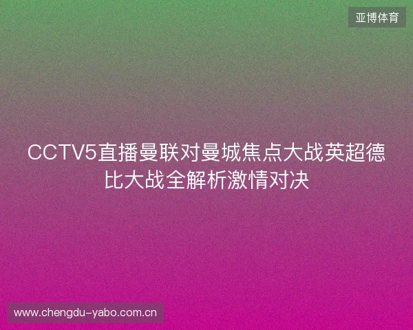 CCTV5直播曼联对曼城焦点大战英超德比大战全解析激情对决 CCTV5直播曼联对曼城焦点大战英超德比大战全解析激情对决
