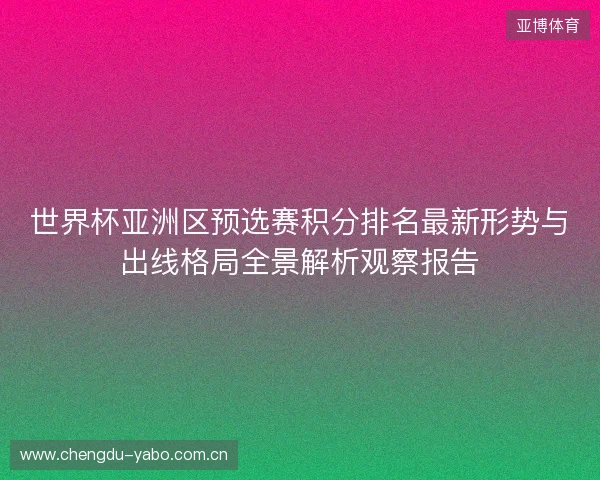 世界杯亚洲区预选赛积分排名最新形势与出线格局全景解析观察报告 世界杯亚洲区预选赛积分排名最新形势与出线格局全景解析观察报告