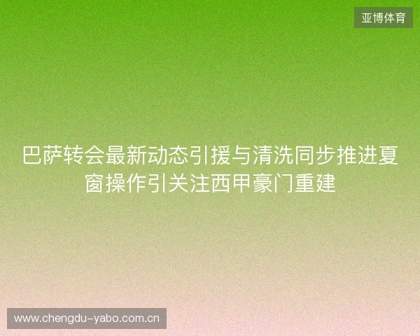 巴萨转会最新动态引援与清洗同步推进夏窗操作引关注西甲豪门重建 巴萨转会最新动态引援与清洗同步推进夏窗操作引关注西甲豪门重建