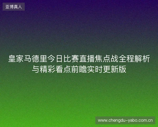 皇家马德里今日比赛直播焦点战全程解析与精彩看点前瞻实时更新版 皇家马德里今日比赛直播焦点战全程解析与精彩看点前瞻实时更新版