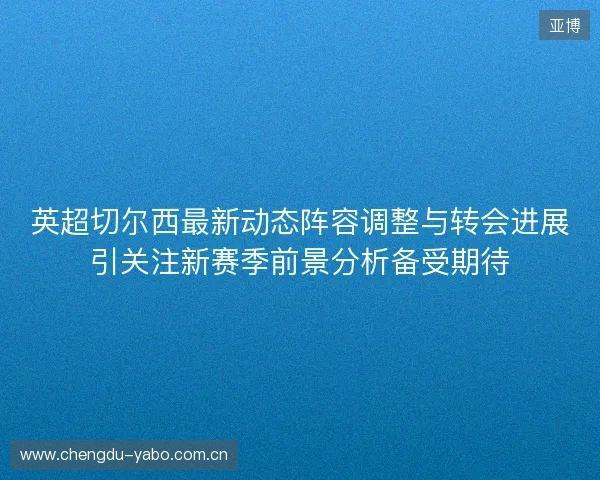 英超切尔西最新动态阵容调整与转会进展引关注新赛季前景分析备受期待 英超切尔西最新动态阵容调整与转会进展引关注新赛季前景分析备受期待