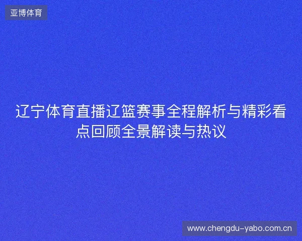 辽宁体育直播辽篮赛事全程解析与精彩看点回顾全景解读与热议 辽宁体育直播辽篮赛事全程解析与精彩看点回顾全景解读与热议