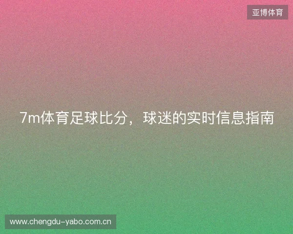 7m体育足球比分，球迷的实时信息指南