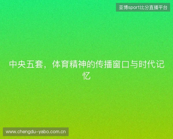 中央五套，体育精神的传播窗口与时代记忆