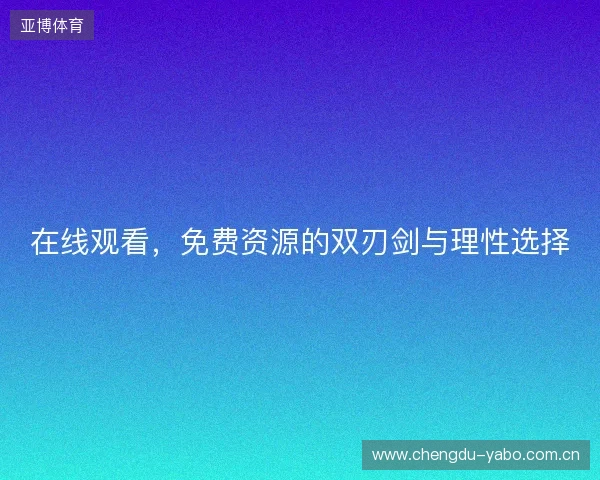 在线观看,免费资源的双刃剑与理性选择 在线观看,免费资源的双刃剑与理性选择