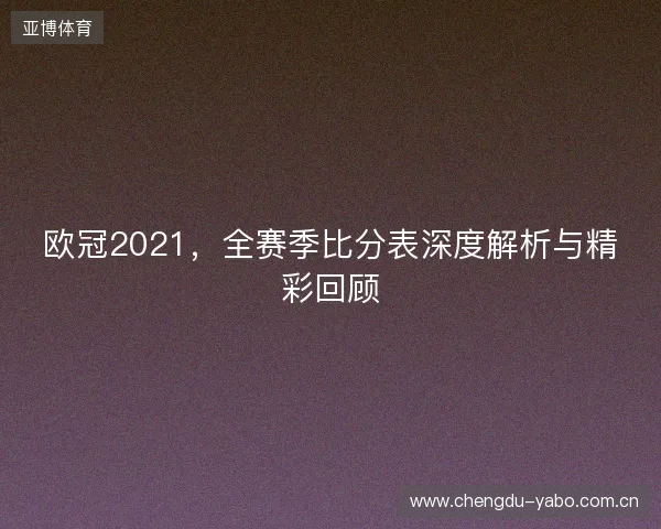 欧冠2021，全赛季比分表深度解析与精彩回顾