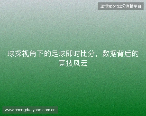 球探视角下的足球即时比分，数据背后的竞技风云