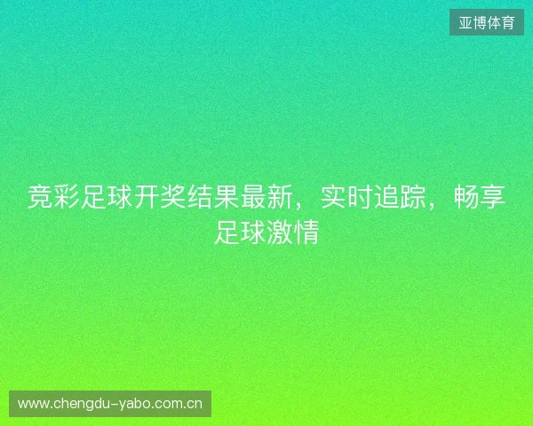 竞彩足球开奖结果最新,实时追踪,畅享足球激情 竞彩足球开奖结果最新,实时追踪,畅享足球激情